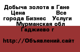 Добыча золота в Гане › Цена ­ 1 000 000 - Все города Бизнес » Услуги   . Мурманская обл.,Гаджиево г.